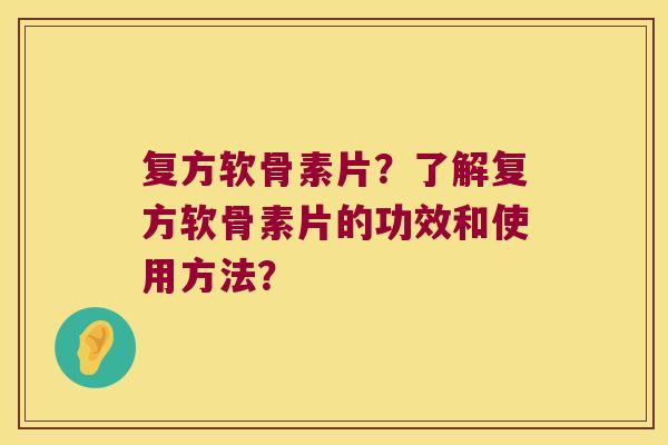 复方软骨素片?了解复方软骨素片的功效和使用方法? 复方软骨素片?了解复方软骨素片的功效和使用方法?