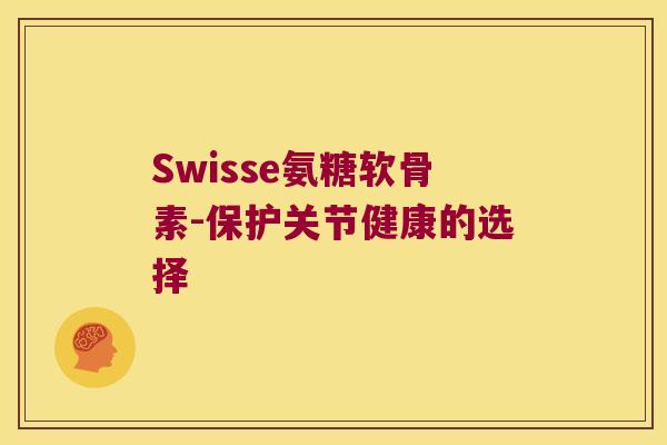 Swisse氨糖软骨素-保护关节健康的选择