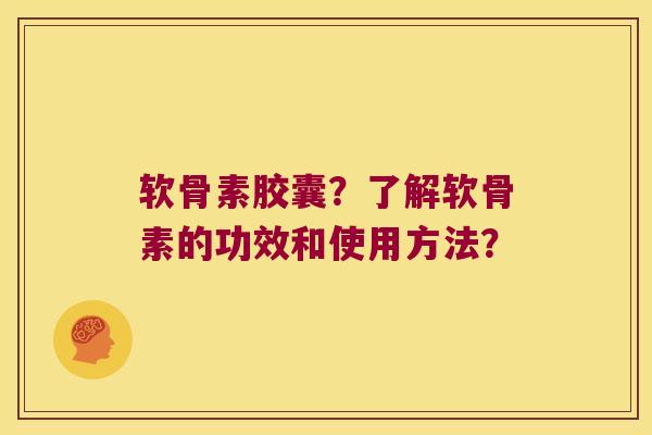 软骨素胶囊?了解软骨素的功效和使用方法? 软骨素胶囊?了解软骨素的功效和使用方法?