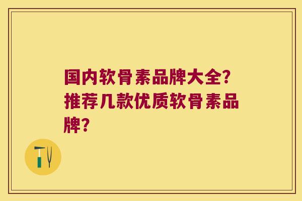 国内软骨素品牌大全?推荐几款优质软骨素品牌? 国内软骨素品牌大全?推荐几款优质软骨素品牌?