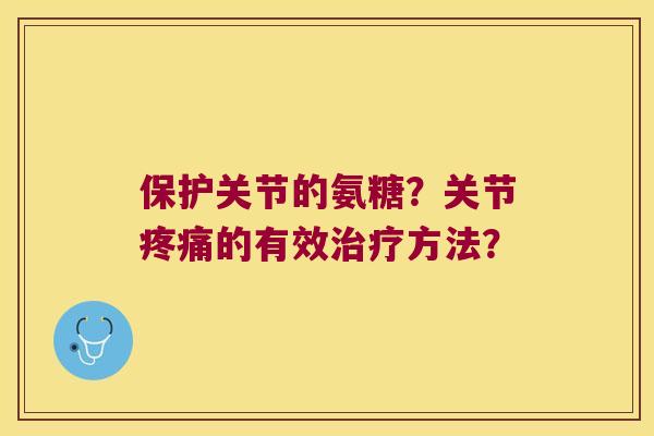 保护关节的氨糖?关节的有效方法? 保护关节的氨糖?关节的有效方法?