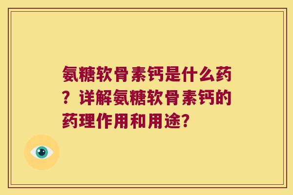 氨糖软骨素钙是什么药？详解氨糖软骨素钙的药理作用和用途？