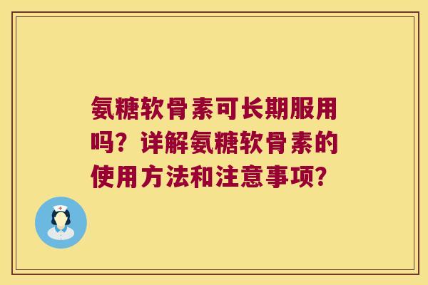 氨糖软骨素可长期服用吗?详解氨糖软骨素的使用方法和注意事项? 氨糖软骨素可长期服用吗?详解氨糖软骨素的使用方法和注意事项?