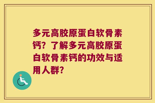 多元高胶原蛋白软骨素钙?了解多元高胶原蛋白软骨素钙的功效与适用人群? 多元高胶原蛋白软骨素钙?了解多元高胶原蛋白软骨素钙的功效与适用人群?