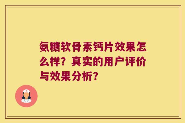 氨糖软骨素钙片效果怎么样?真实的用户评价与效果分析? 氨糖软骨素钙片效果怎么样?真实的用户评价与效果分析?