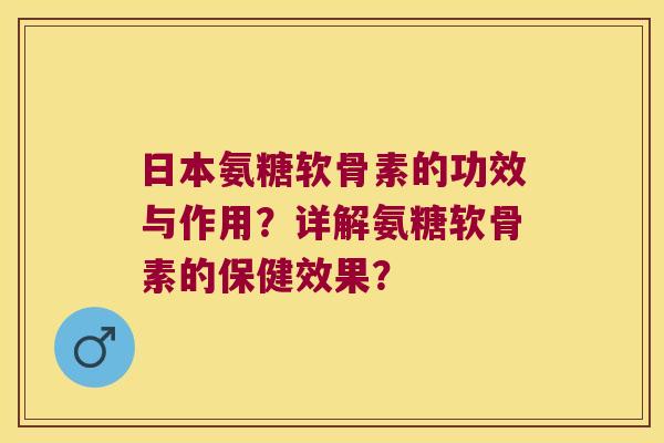 日本氨糖软骨素的功效与作用?详解氨糖软骨素的保健效果? 日本氨糖软骨素的功效与作用?详解氨糖软骨素的保健效果?