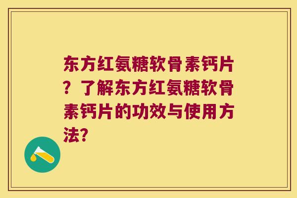 东方红氨糖软骨素钙片？了解东方红氨糖软骨素钙片的功效与使用方法？