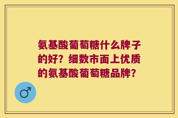 氨基酸葡萄糖什么牌子的好?细数市面上优质的氨基酸葡萄糖品牌? 氨基酸葡萄糖什么牌子的好?细数市面上优质的氨基酸葡萄糖品牌?
