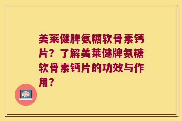 美莱健牌氨糖软骨素钙片?了解美莱健牌氨糖软骨素钙片的功效与作用? 美莱健牌氨糖软骨素钙片?了解美莱健牌氨糖软骨素钙片的功效与作用?