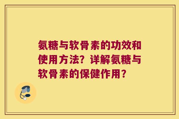 氨糖与软骨素的功效和使用方法？详解氨糖与软骨素的保健作用？