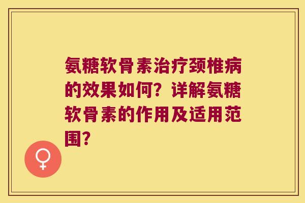 氨糖软骨素颈椎的效果如何?详解氨糖软骨素的作用及适用范围? 氨糖软骨素颈椎的效果如何?详解氨糖软骨素的作用及适用范围?