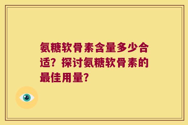 氨糖软骨素含量多少合适?探讨氨糖软骨素的佳用量? 氨糖软骨素含量多少合适?探讨氨糖软骨素的佳用量?