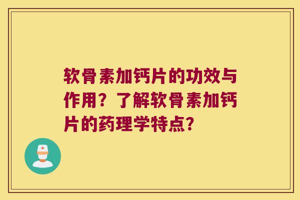 软骨素加钙片的功效与作用？了解软骨素加钙片的药理学特点？