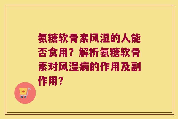 氨糖软骨素的人能否食用?解析氨糖软骨素对的作用及副作用? 氨糖软骨素的人能否食用?解析氨糖软骨素对的作用及副作用?