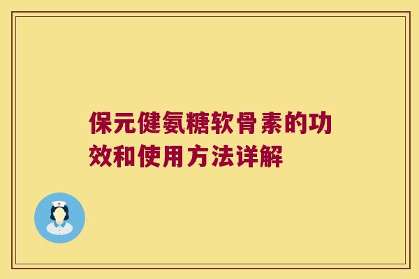 保元健氨糖软骨素的功效和使用方法详解 保元健氨糖软骨素的功效和使用方法详解