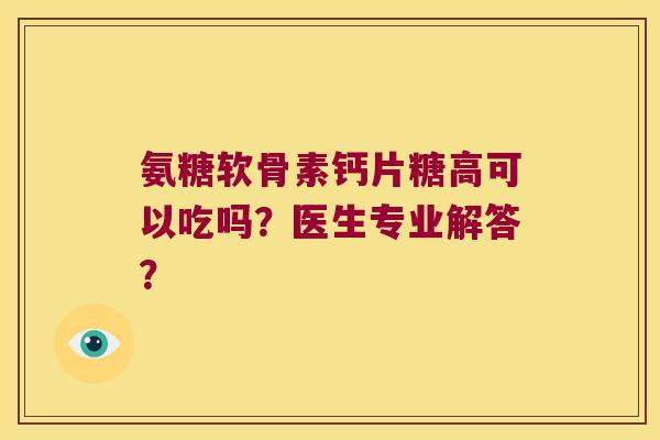 氨糖软骨素钙片糖高可以吃吗?医生专业解答? 氨糖软骨素钙片糖高可以吃吗?医生专业解答?