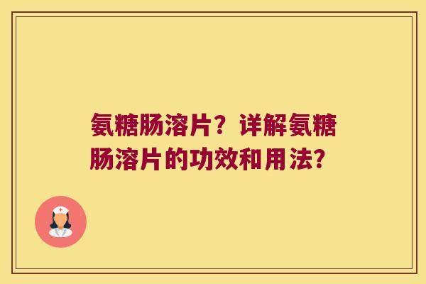 氨糖肠溶片?详解氨糖肠溶片的功效和用法? 氨糖肠溶片?详解氨糖肠溶片的功效和用法?