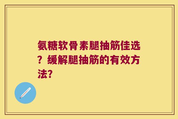 氨糖软骨素腿抽筋佳选？缓解腿抽筋的有效方法？