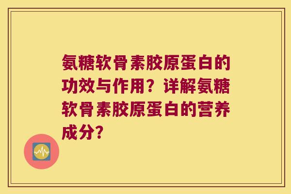 氨糖软骨素胶原蛋白的功效与作用？详解氨糖软骨素胶原蛋白的营养成分？