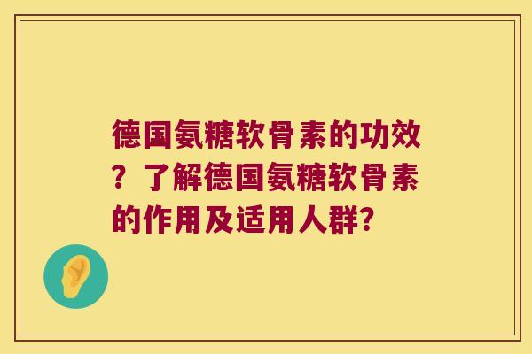德国氨糖软骨素的功效？了解德国氨糖软骨素的作用及适用人群？