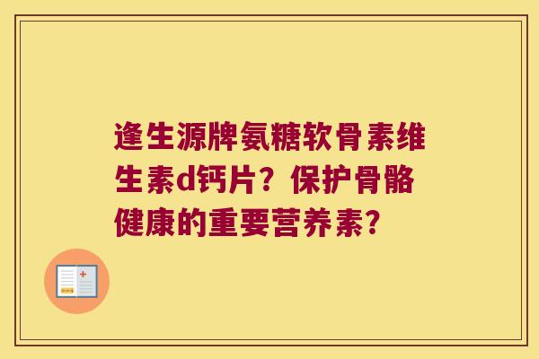 逢生源牌氨糖软骨素维生素d钙片？保护骨骼健康的重要营养素？