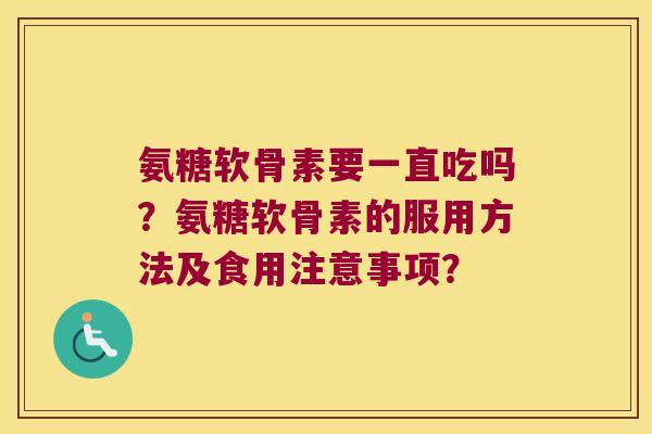 氨糖软骨素要一直吃吗？氨糖软骨素的服用方法及食用注意事项？