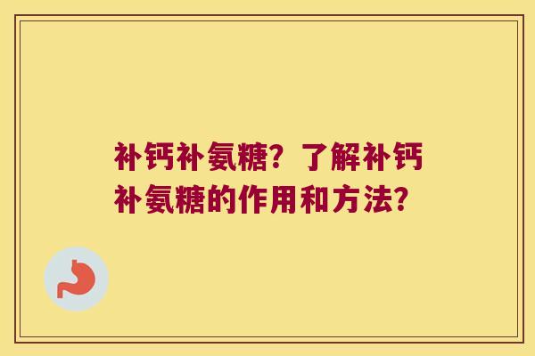 补钙补氨糖?了解补钙补氨糖的作用和方法? 补钙补氨糖?了解补钙补氨糖的作用和方法?