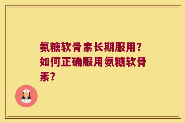 氨糖软骨素长期服用？如何正确服用氨糖软骨素？