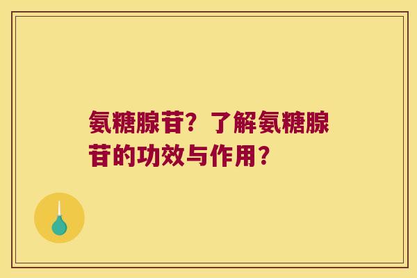 氨糖腺苷？了解氨糖腺苷的功效与作用？