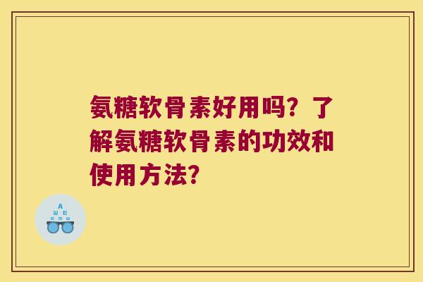 氨糖软骨素好用吗?了解氨糖软骨素的功效和使用方法? 氨糖软骨素好用吗?了解氨糖软骨素的功效和使用方法?