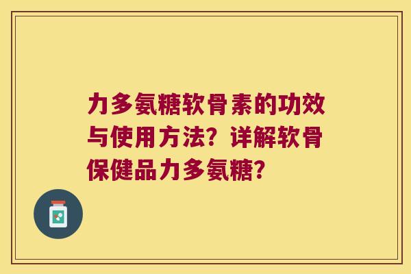 力多氨糖软骨素的功效与使用方法?详解软骨保健品力多氨糖? 力多氨糖软骨素的功效与使用方法?详解软骨保健品力多氨糖?