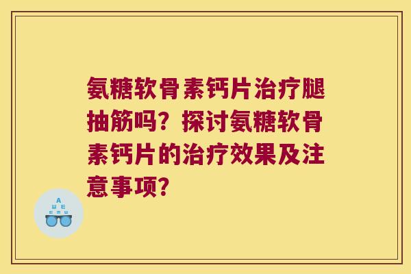 氨糖软骨素钙片腿抽筋吗?探讨氨糖软骨素钙片的效果及注意事项? 氨糖软骨素钙片腿抽筋吗?探讨氨糖软骨素钙片的效果及注意事项?