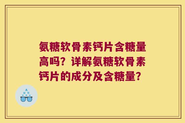 氨糖软骨素钙片含糖量高吗?详解氨糖软骨素钙片的成分及含糖量? 氨糖软骨素钙片含糖量高吗?详解氨糖软骨素钙片的成分及含糖量?