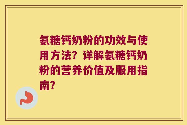氨糖钙奶粉的功效与使用方法？详解氨糖钙奶粉的营养价值及服用指南？