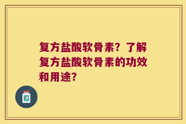 复方盐酸软骨素？了解复方盐酸软骨素的功效和用途？