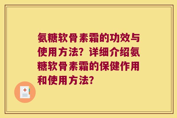 氨糖软骨素霜的功效与使用方法?详细介绍氨糖软骨素霜的保健作用和使用方法? 氨糖软骨素霜的功效与使用方法?详细介绍氨糖软骨素霜的保健作用和使用方法?
