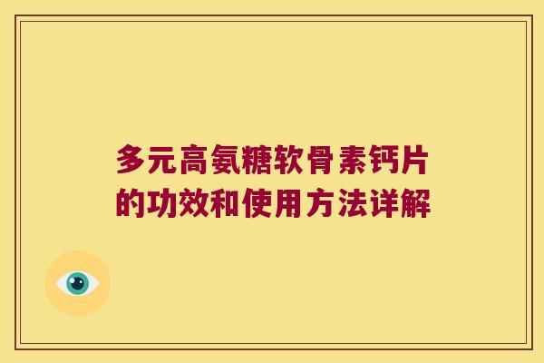 多元高氨糖软骨素钙片的功效和使用方法详解 多元高氨糖软骨素钙片的功效和使用方法详解