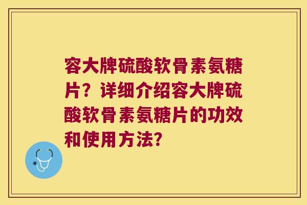 容大牌硫酸软骨素氨糖片？详细介绍容大牌硫酸软骨素氨糖片的功效和使用方法？