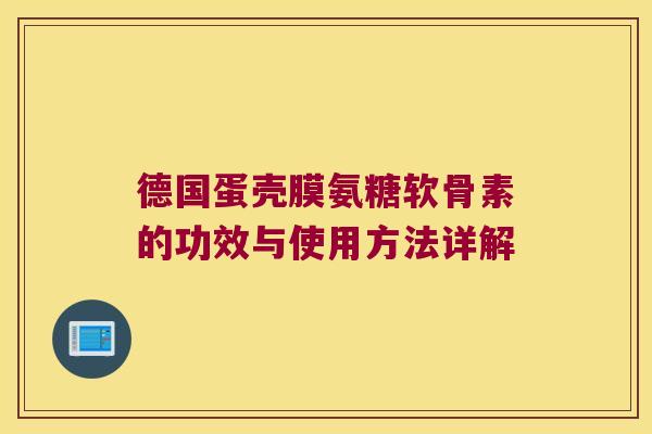 德国蛋壳膜氨糖软骨素的功效与使用方法详解
