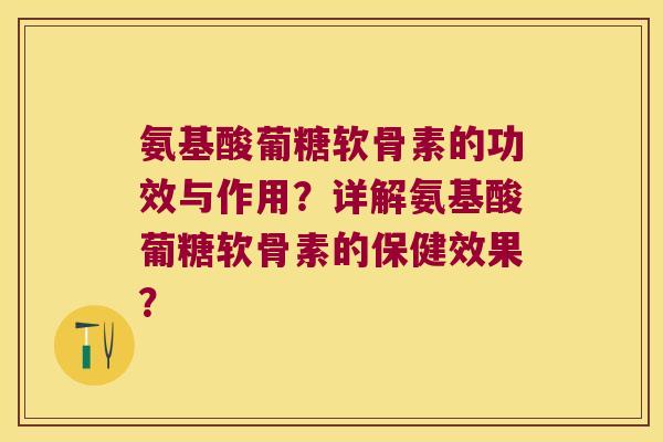 氨基酸葡糖软骨素的功效与作用?详解氨基酸葡糖软骨素的保健效果? 氨基酸葡糖软骨素的功效与作用?详解氨基酸葡糖软骨素的保健效果?