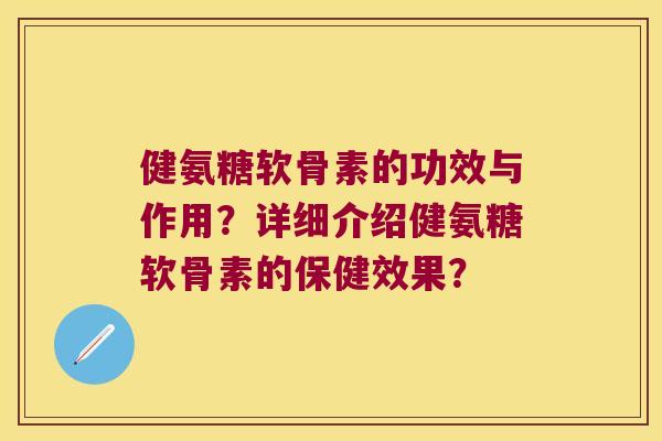 健氨糖软骨素的功效与作用?详细介绍健氨糖软骨素的保健效果? 健氨糖软骨素的功效与作用?详细介绍健氨糖软骨素的保健效果?