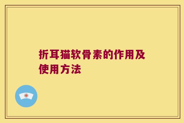 折耳猫软骨素的作用及使用方法 折耳猫软骨素的作用及使用方法