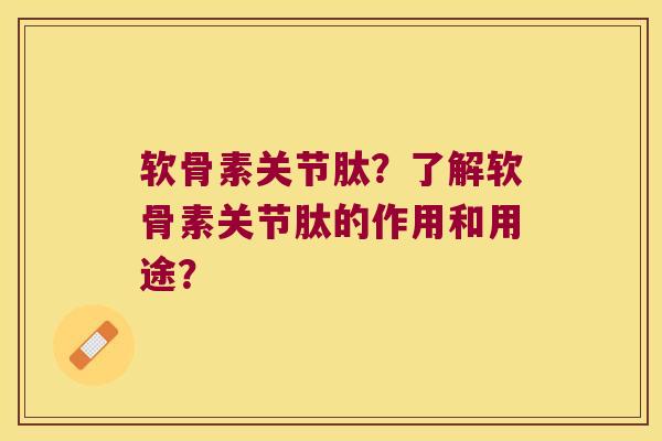 软骨素关节肽?了解软骨素关节肽的作用和用途? 软骨素关节肽?了解软骨素关节肽的作用和用途?