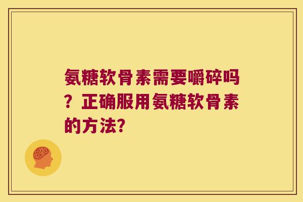 氨糖软骨素需要嚼碎吗?正确服用氨糖软骨素的方法? 氨糖软骨素需要嚼碎吗?正确服用氨糖软骨素的方法?