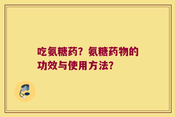 吃氨糖药?氨糖的功效与使用方法? 吃氨糖药?氨糖的功效与使用方法?