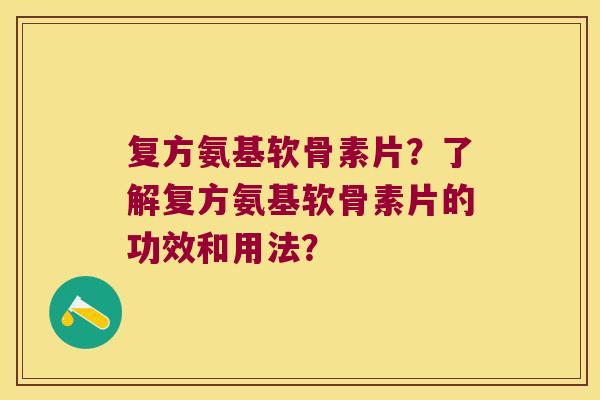 复方氨基软骨素片?了解复方氨基软骨素片的功效和用法? 复方氨基软骨素片?了解复方氨基软骨素片的功效和用法?