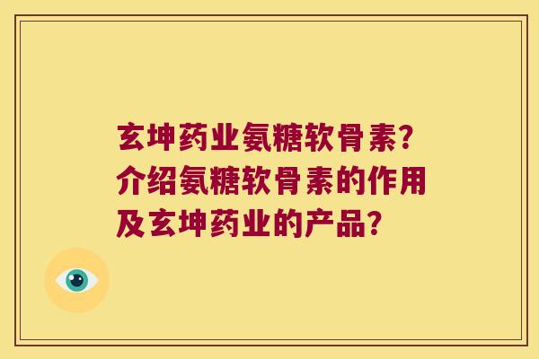 玄坤药业氨糖软骨素?介绍氨糖软骨素的作用及玄坤药业的产品? 玄坤药业氨糖软骨素?介绍氨糖软骨素的作用及玄坤药业的产品?