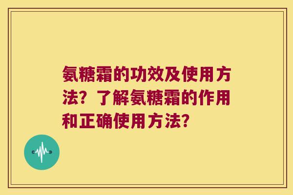 氨糖霜的功效及使用方法?了解氨糖霜的作用和正确使用方法? 氨糖霜的功效及使用方法?了解氨糖霜的作用和正确使用方法?