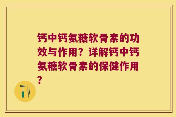 钙中钙氨糖软骨素的功效与作用？详解钙中钙氨糖软骨素的保健作用？
