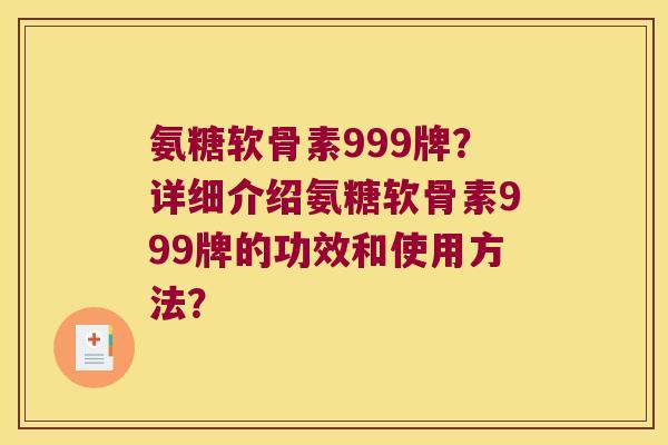 氨糖软骨素999牌?详细介绍氨糖软骨素999牌的功效和使用方法? 氨糖软骨素999牌?详细介绍氨糖软骨素999牌的功效和使用方法?